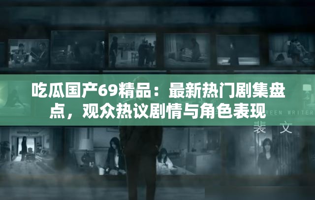 吃瓜國產(chǎn)69精品：最新熱門劇集盤點(diǎn)，觀眾熱議劇情與角色表現(xiàn)
