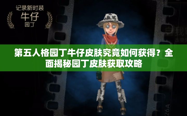 第五人格園丁牛仔皮膚究竟如何獲得？全面揭秘園丁皮膚獲取攻略