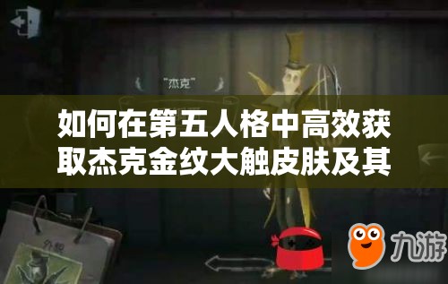 如何在第五人格中高效獲取杰克金紋大觸皮膚及其他稀有皮膚？