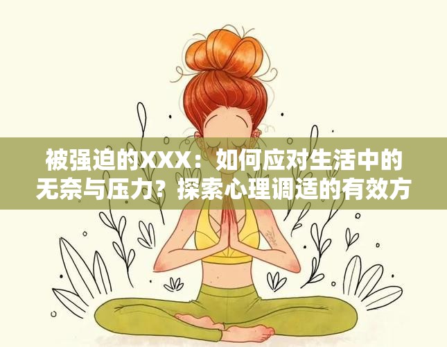 被強(qiáng)迫的XXX：如何應(yīng)對(duì)生活中的無(wú)奈與壓力？探索心理調(diào)適的有效方法