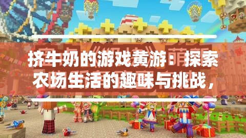 擠牛奶的游戲黃游：探索農(nóng)場(chǎng)生活的趣味與挑戰(zhàn)，體驗(yàn)獨(dú)特的模擬經(jīng)營(yíng)樂(lè)趣