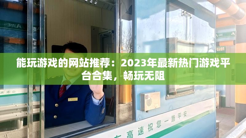 能玩游戲的網(wǎng)站推薦：2023年最新熱門(mén)游戲平臺(tái)合集，暢玩無(wú)阻