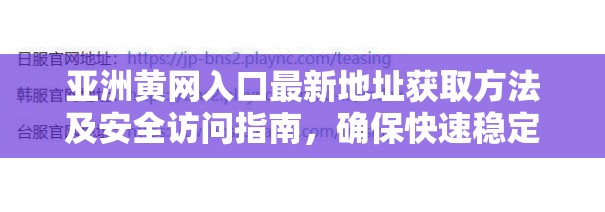 亞洲黃網(wǎng)入口最新地址獲取方法及安全訪問(wèn)指南，確?？焖俜€(wěn)定連接