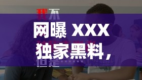 網(wǎng)曝 XXX 獨(dú)家黑料，震驚究竟是道德的缺失還是人性的淪喪？XXX 被爆黑料，是另有隱情還是確有其事？XXX 黑料大揭秘，吃瓜群眾表示驚呆了