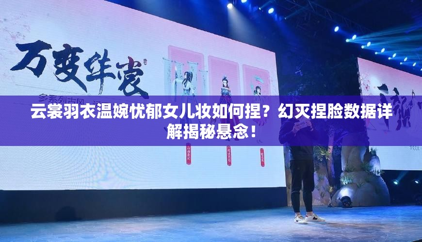 云裳羽衣溫婉憂(yōu)郁女兒妝如何捏？幻滅捏臉數(shù)據(jù)詳解揭秘懸念！