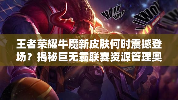 王者榮耀牛魔新皮膚何時(shí)震撼登場(chǎng)？揭秘巨無(wú)霸聯(lián)賽資源管理奧秘