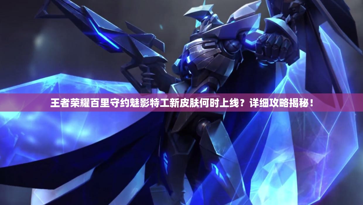 王者榮耀百里守約魅影特工新皮膚何時(shí)上線？詳細(xì)攻略揭秘！