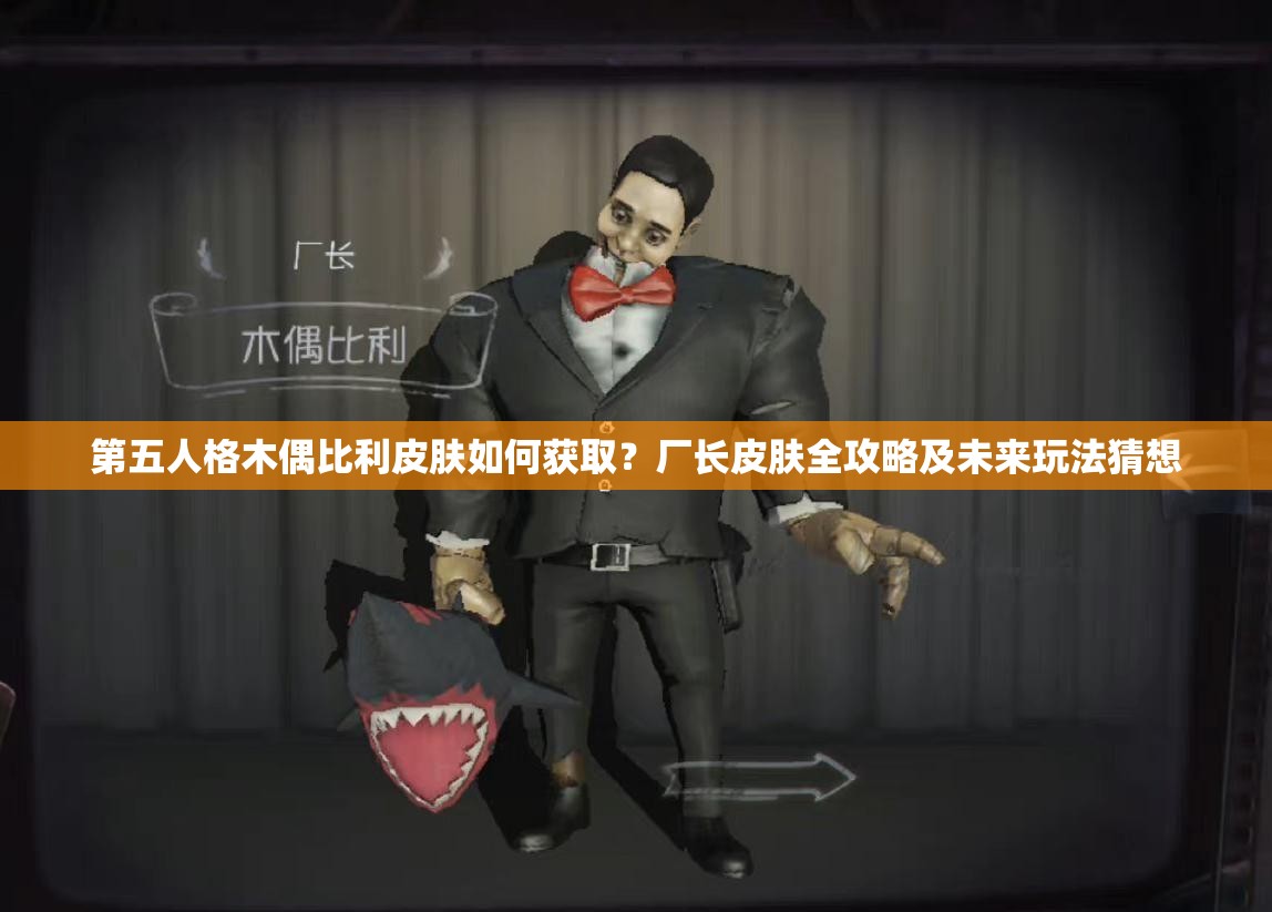 第五人格木偶比利皮膚如何獲??？廠長皮膚全攻略及未來玩法猜想
