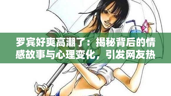 羅賓好爽高潮了：揭秘背后的情感故事與心理變化，引發(fā)網(wǎng)友熱議