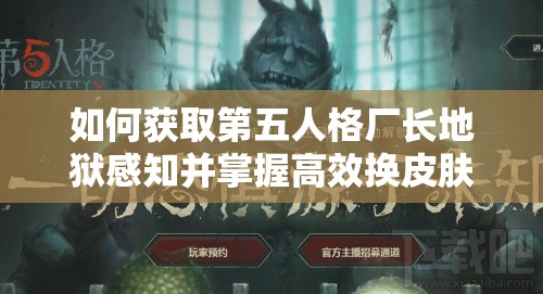 如何獲取第五人格廠長地獄感知并掌握高效換皮膚技巧？