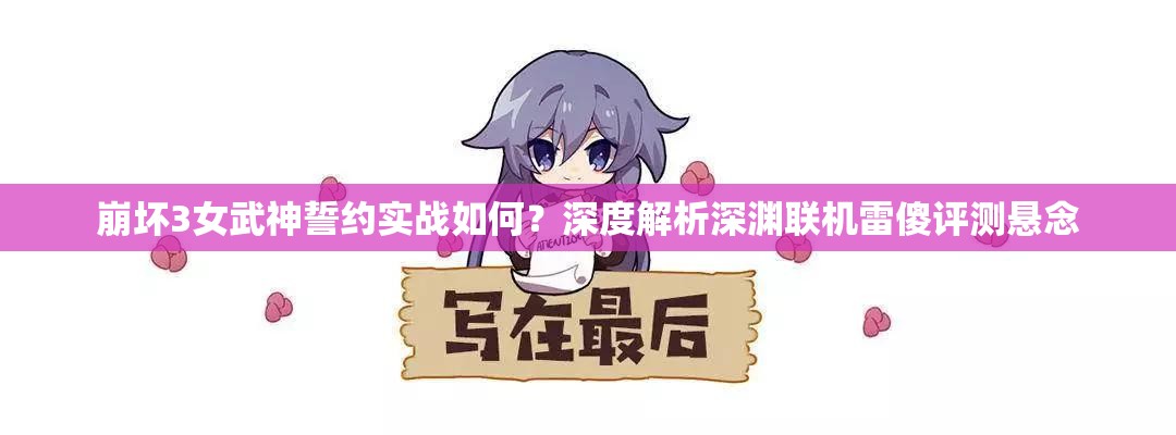崩壞3女武神誓約實(shí)戰(zhàn)如何？深度解析深淵聯(lián)機(jī)雷傻評(píng)測(cè)懸念