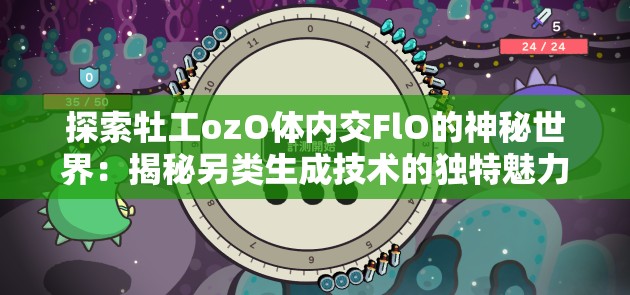 探索牡工ozO體內(nèi)交FlO的神秘世界：揭秘另類生成技術(shù)的獨(dú)特魅力與應(yīng)用前景