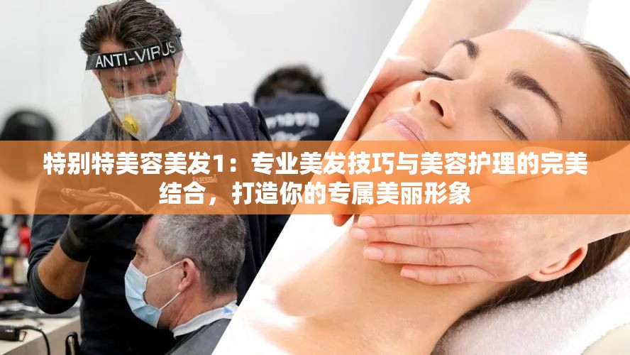 特別特美容美發(fā)1：專業(yè)美發(fā)技巧與美容護(hù)理的完美結(jié)合，打造你的專屬美麗形象