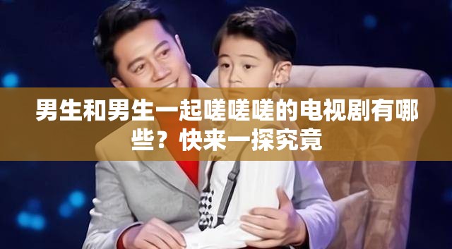 男生和男生一起嗟嗟嗟的電視劇有哪些？快來一探究竟
