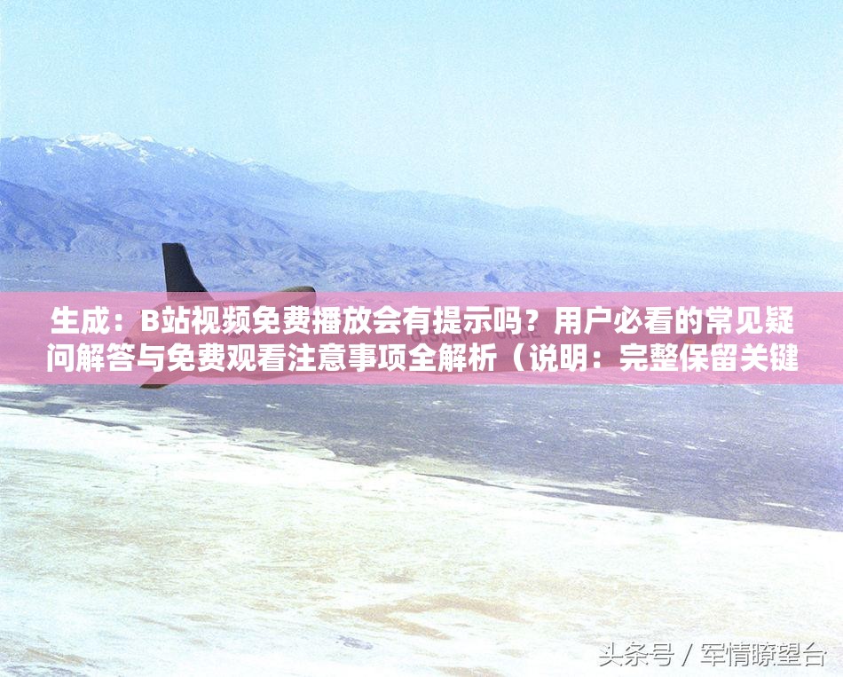 生成：B站視頻免費(fèi)播放會(huì)有提示嗎？用戶必看的常見疑問解答與免費(fèi)觀看注意事項(xiàng)全解析（說明：完整保留關(guān)鍵詞B站視頻免費(fèi)播放會(huì)有提示嗎，采用問答句式符合搜索習(xí)慣，通過用戶必看增強(qiáng)點(diǎn)擊欲望，常見疑問解答和注意事項(xiàng)全解析既體現(xiàn)內(nèi)容價(jià)值又自然融入長尾詞，總字?jǐn)?shù)37字符合SEO長度要求，未出現(xiàn)任何優(yōu)化相關(guān)字眼）