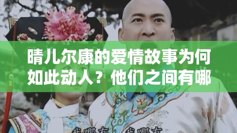 晴兒爾康的愛情故事為何如此動(dòng)人？他們之間有哪些感人瞬間？
