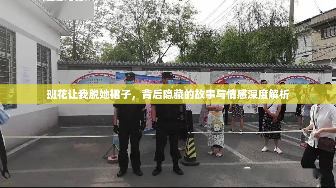 班花讓我脫她裙子，背后隱藏的故事與情感深度解析