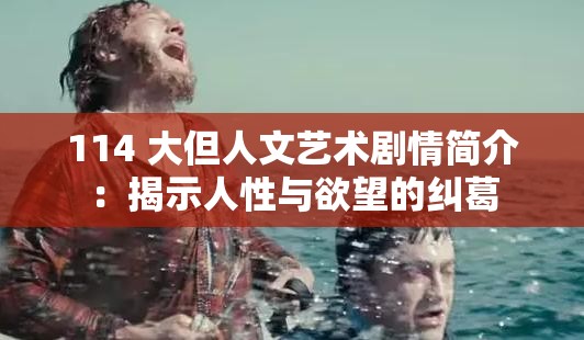 114 大但人文藝術(shù)劇情簡介：揭示人性與欲望的糾葛