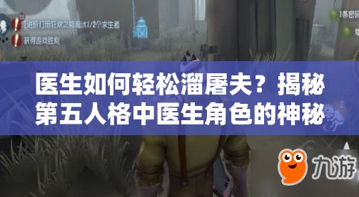 醫(yī)生如何輕松溜屠夫？揭秘第五人格中醫(yī)生角色的神秘演變史