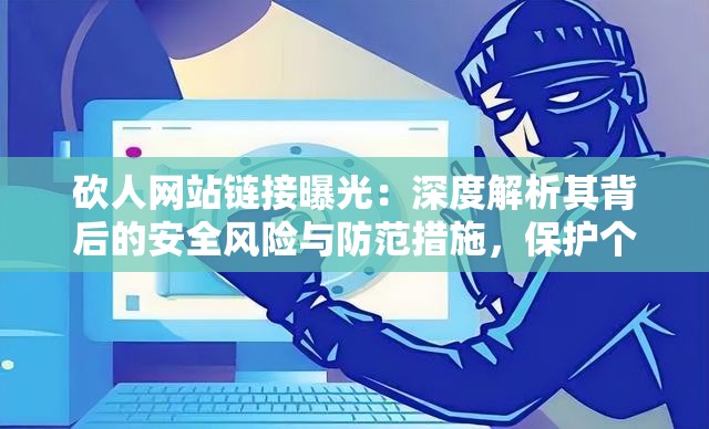 砍人網(wǎng)站鏈接曝光：深度解析其背后的安全風(fēng)險與防范措施，保護個人隱私刻不容緩