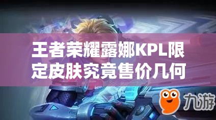 王者榮耀露娜KPL限定皮膚究竟售價幾何？全面解析露娜KPL皮膚價格！