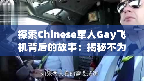探索Chinese軍人Gay飛機背后的故事：揭秘不為人知的飛行經(jīng)歷與情感世界