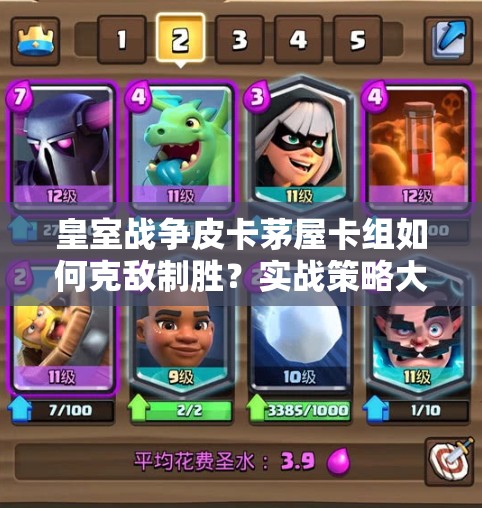 皇室戰(zhàn)爭皮卡茅屋卡組如何克敵制勝？實戰(zhàn)策略大揭秘！
