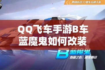 QQ飛車手游B車藍魔鬼如何改裝？深度解析改裝方案及分支選擇懸念