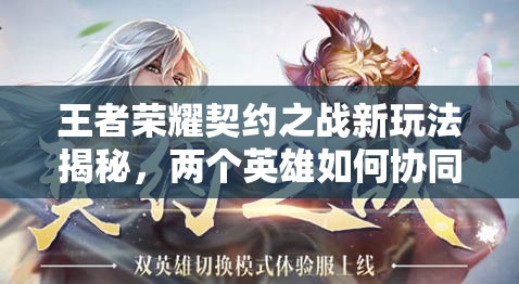 王者榮耀契約之戰(zhàn)新玩法揭秘，兩個英雄如何協(xié)同作戰(zhàn)，規(guī)則深度解析疑問多？