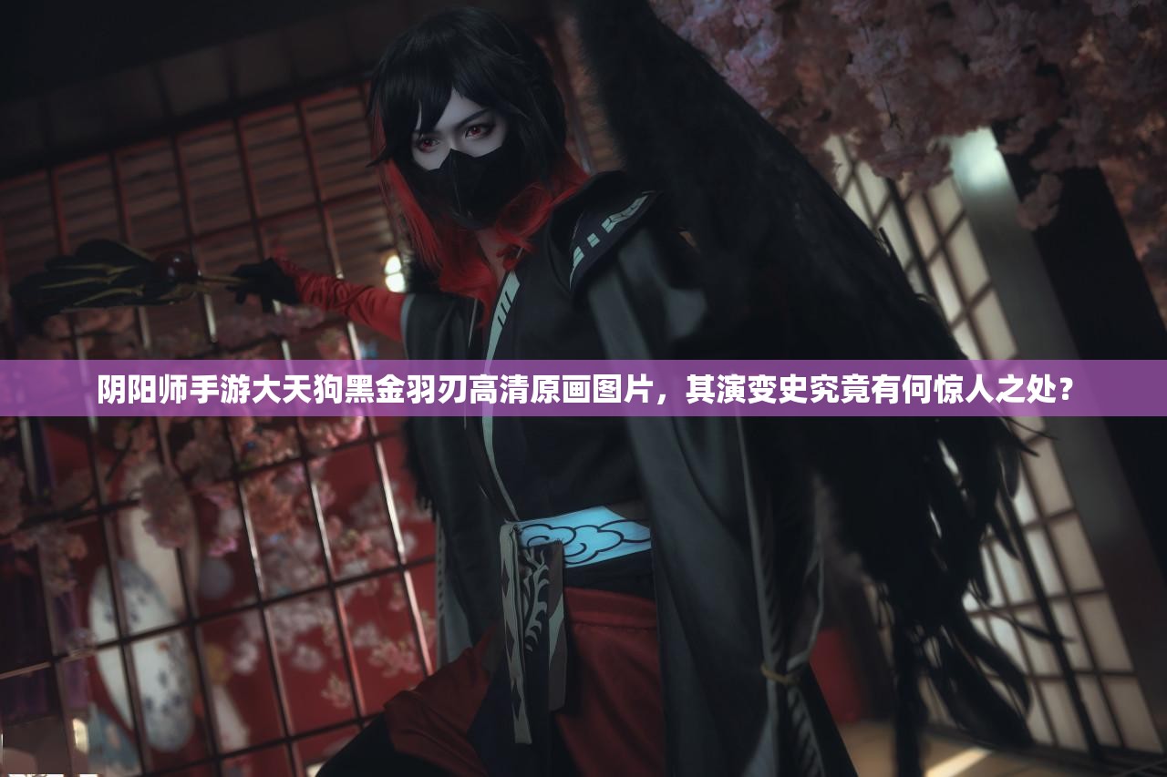 陰陽師手游大天狗黑金羽刃高清原畫圖片，其演變史究竟有何驚人之處？