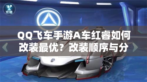 QQ飛車手游A車紅睿如何改裝最優(yōu)？改裝順序與分支演變史揭秘