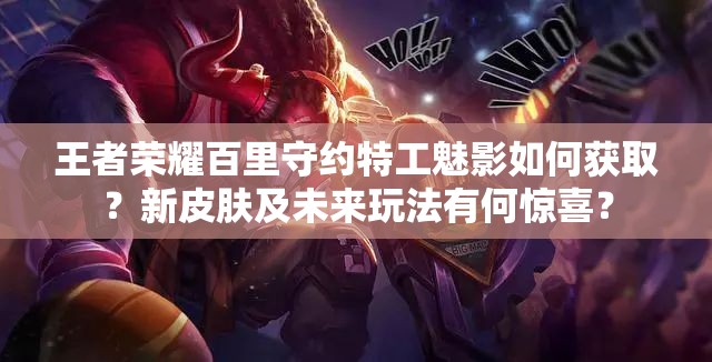 王者榮耀百里守約特工魅影如何獲取？新皮膚及未來玩法有何驚喜？