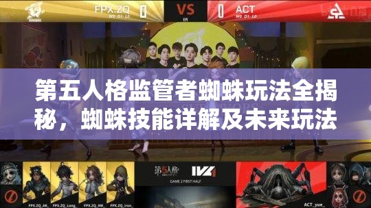 第五人格監(jiān)管者蜘蛛玩法全揭秘，蜘蛛技能詳解及未來玩法會有何革命性變化？