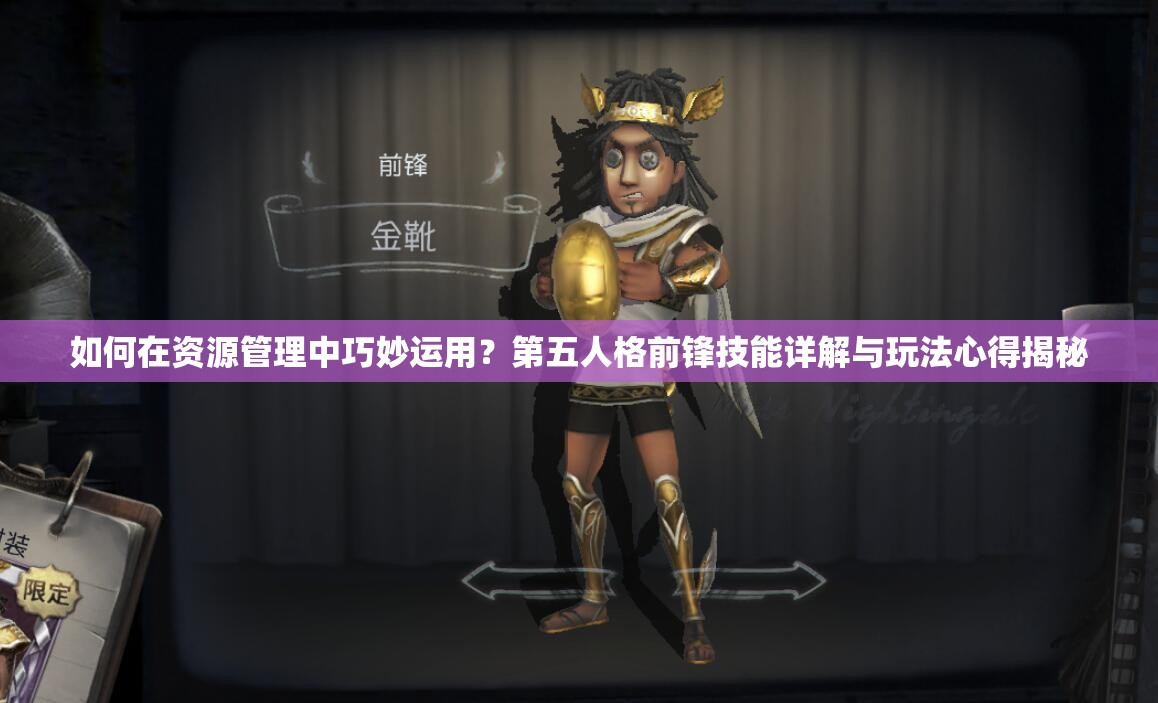 如何在資源管理中巧妙運用？第五人格前鋒技能詳解與玩法心得揭秘
