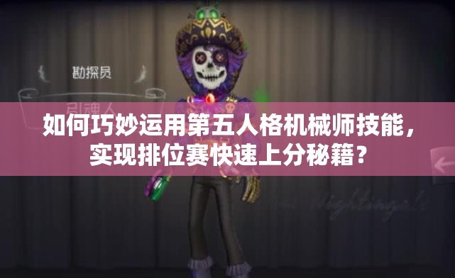 如何巧妙運用第五人格機械師技能，實現(xiàn)排位賽快速上分秘籍？