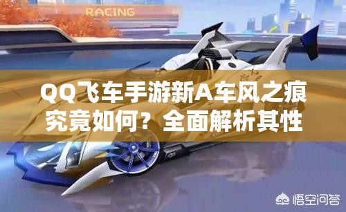 QQ飛車手游新A車風(fēng)之痕究竟如何？全面解析其性能與特性
