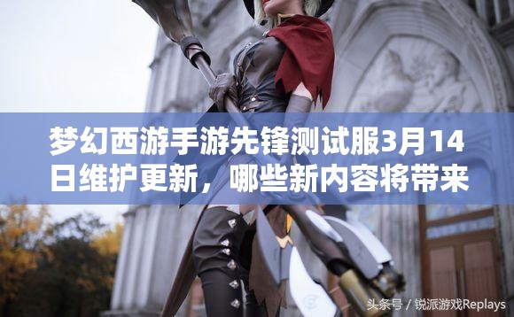 夢幻西游手游先鋒測試服3月14日維護(hù)更新，哪些新內(nèi)容將帶來驚喜？