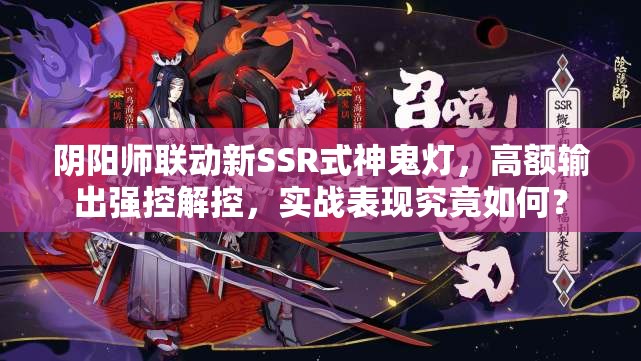 陰陽師聯(lián)動新SSR式神鬼燈，高額輸出強控解控，實戰(zhàn)表現(xiàn)究竟如何？