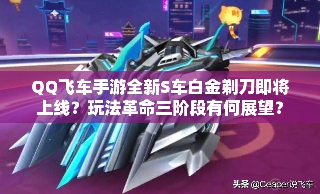 QQ飛車手游全新S車白金剃刀即將上線？玩法革命三階段有何展望？
