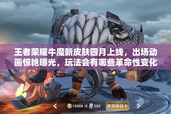王者榮耀牛魔新皮膚四月上線，出場動畫驚艷曝光，玩法會有哪些革命性變化？