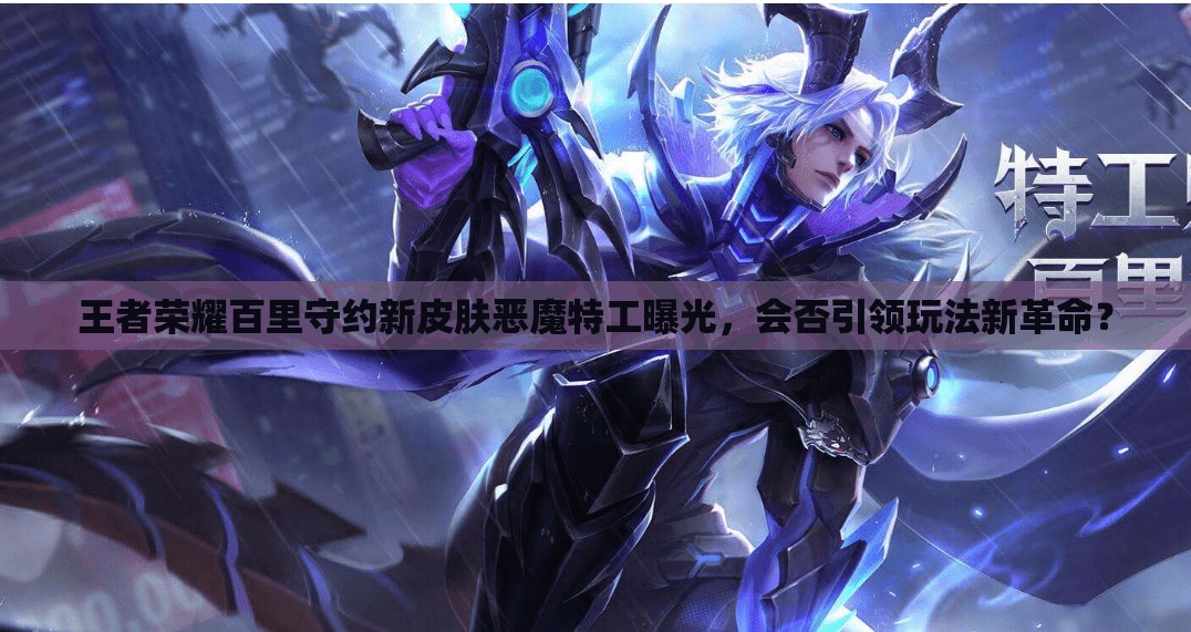 王者榮耀百里守約新皮膚惡魔特工曝光，會否引領(lǐng)玩法新革命？