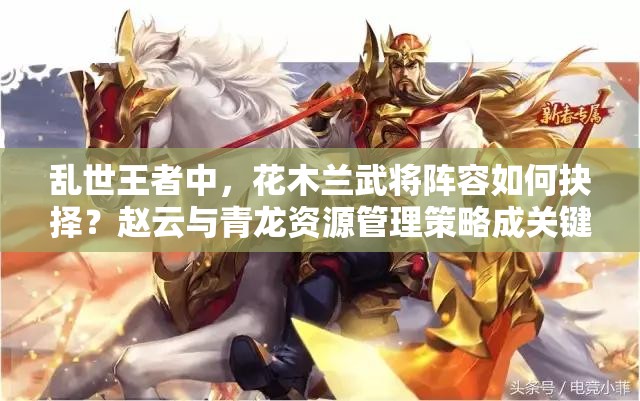 亂世王者中，花木蘭武將陣容如何抉擇？趙云與青龍資源管理策略成關(guān)鍵？
