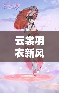 云裳羽衣新風(fēng)尚來襲，妖孽小姐姐妝容及夏至捏臉數(shù)據(jù)究竟如何？