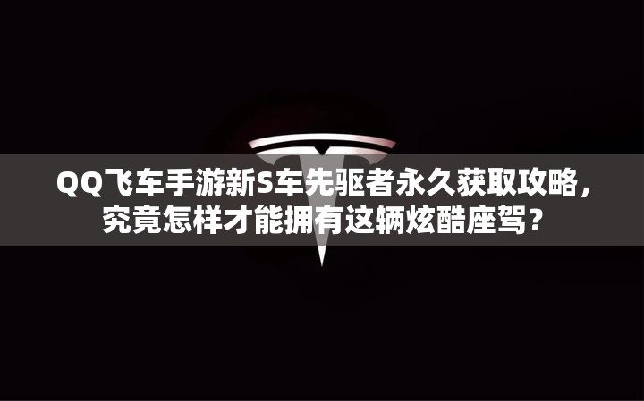 QQ飛車手游新S車先驅(qū)者永久獲取攻略，究竟怎樣才能擁有這輛炫酷座駕？