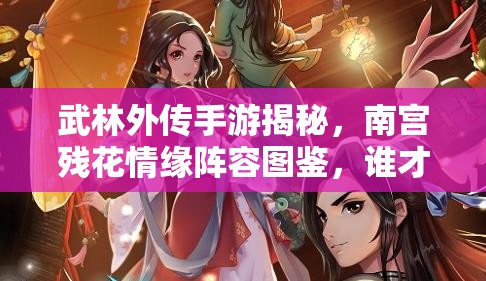 武林外傳手游揭秘，南宮殘花情緣陣容圖鑒，誰才是她的真命天子？