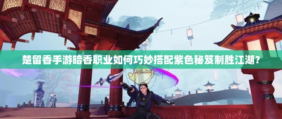 楚留香手游暗香職業(yè)如何巧妙搭配紫色秘笈制勝江湖？