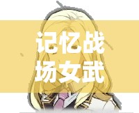 記憶戰(zhàn)場女武神T1級角色排名如何變遷？探索角色大全演變史
