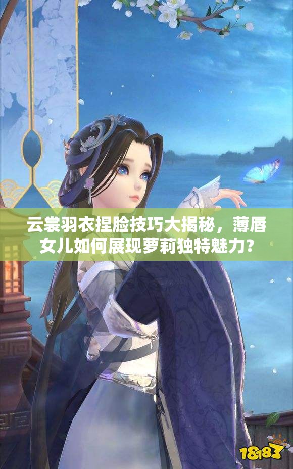 云裳羽衣捏臉技巧大揭秘，薄唇女兒如何展現(xiàn)蘿莉獨(dú)特魅力？