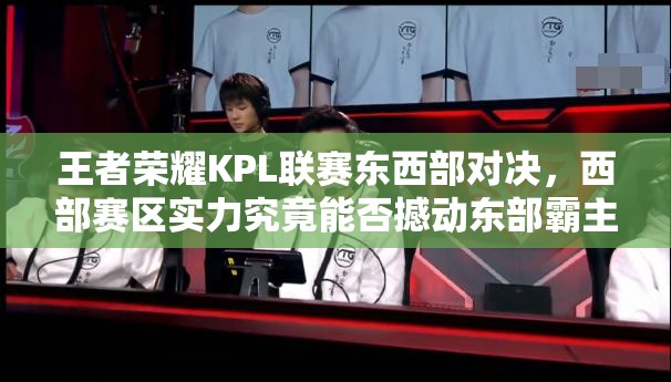 王者榮耀KPL聯(lián)賽東西部對決，西部賽區(qū)實(shí)力究竟能否撼動(dòng)?xùn)|部霸主地位？
