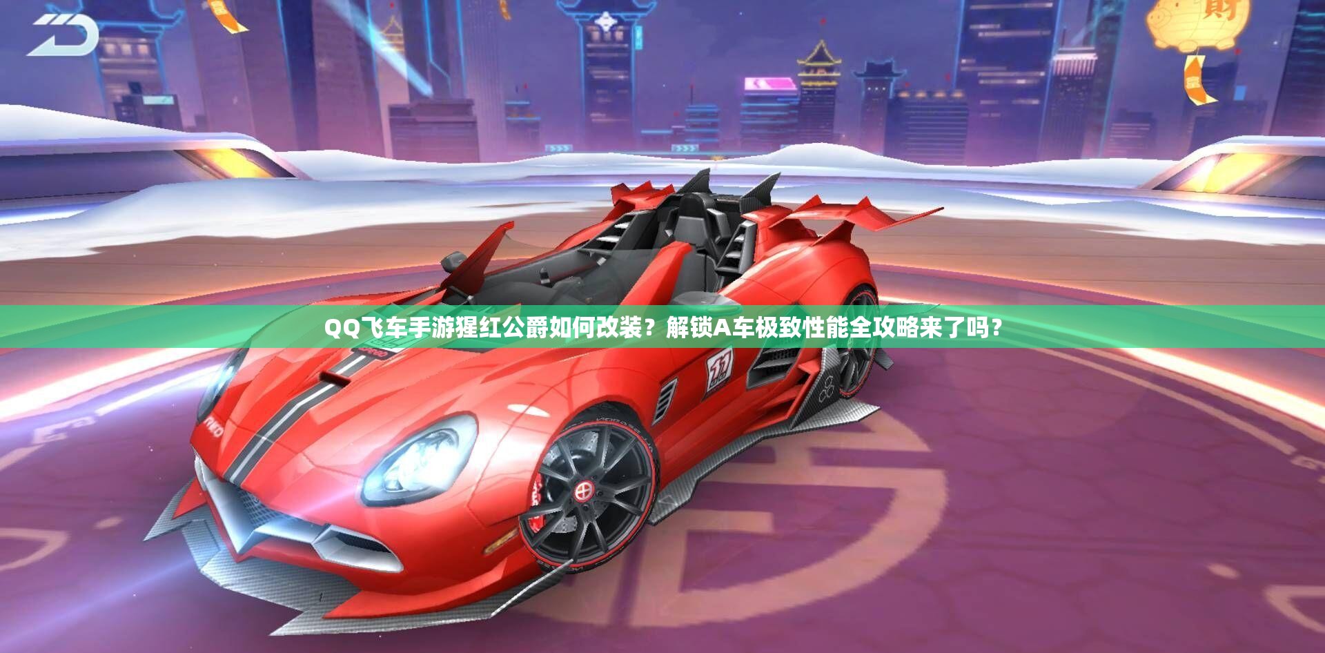 QQ飛車(chē)手游猩紅公爵如何改裝？解鎖A車(chē)極致性能全攻略來(lái)了嗎？